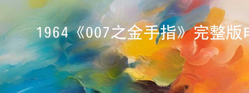 ﻿蔡永浩发布﻿1964《007之金手指》完整版电影/在线观看/百度云-美剧天堂